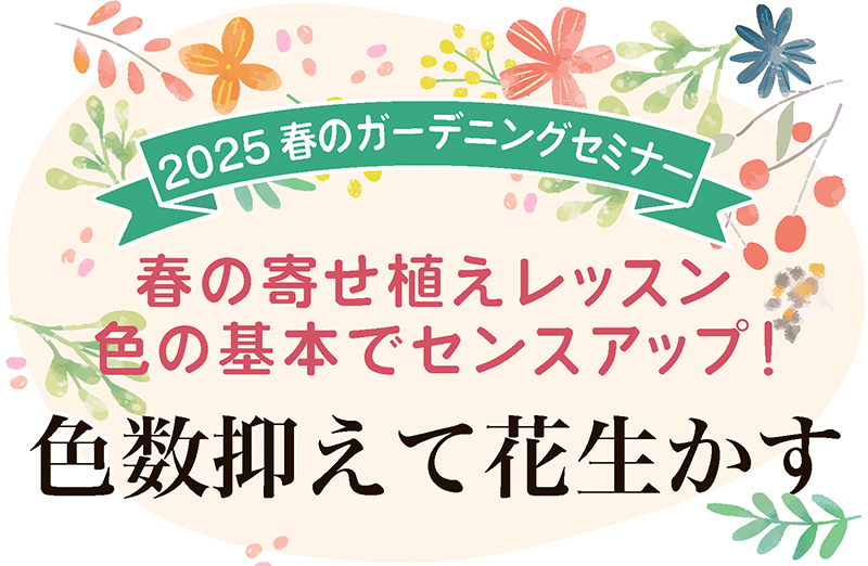 ［2025春のガーデニングセミナー］春の寄せ植えレッスン 色の基本でセンスアップ！｜色数抑えて花生かす